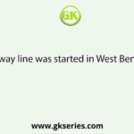 The first railway line was started in West Bengal between