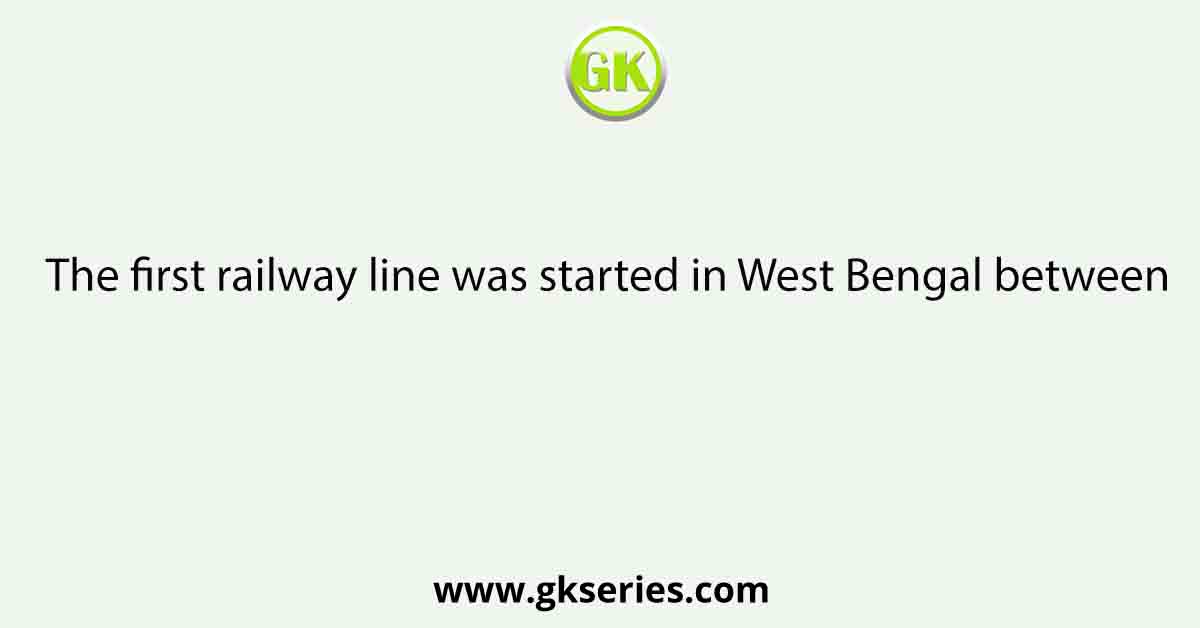 The first railway line was started in West Bengal between