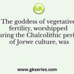 The goddess of vegetative fertility, worshipped during the Chalcolithic period of Jorwe culture, was
