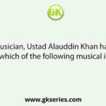 The great musician, Ustad Alauddin Khan has developed his aura in which of the following musical instruments?