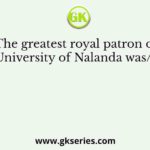 The greatest royal patron of the University of Nalanda was/ were