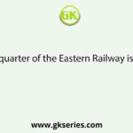The headquarter of the Eastern Railway is located at