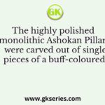 The highly polished monolithic Ashokan Pillars were carved out of single pieces of a buff-coloured