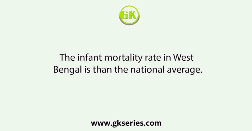 The infant mortality rate in West Bengal is than the national average.