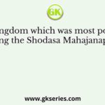 The kingdom which was most powerful among the Shodasa Mahajanapadas