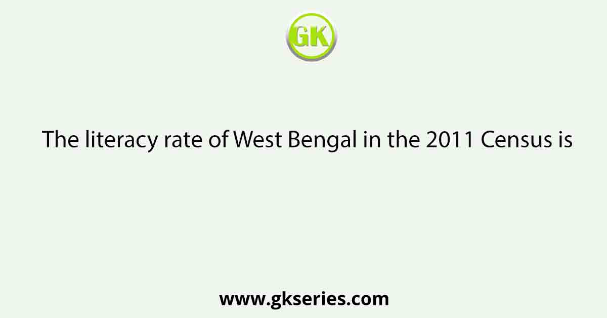 The literacy rate of West Bengal in the 2011 Census is