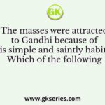 The masses were attracted to Gandhi because of his simple and saintly habits. Which of the following