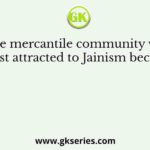 The mercantile community was most attracted to Jainism because