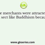 The merchants were attracted to a sect like Buddhism because