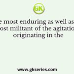 The most enduring as well as the most militant of the agitations originating in the