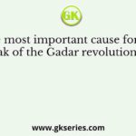 The most important cause for the outbreak of the Gadar revolution was the