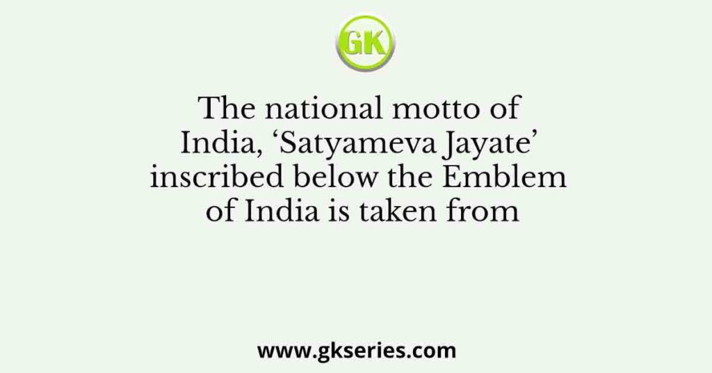 The national motto of India, ‘Satyameva Jayate’ inscribed below the Emblem of India is taken from