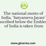 The national motto of India, ‘Satyameva Jayate’ inscribed below the Emblem of India is taken from