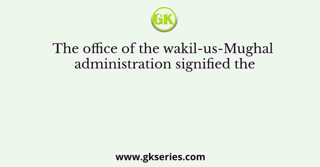 The office of the wakil-us-Mughal administration signified the