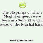 The offsprings of which Mughal emperor were born in a Sufi’s Khanqah instead of the Mughal haram?