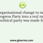 The organisational change to turn the Congress Party into a real mass political party was made for