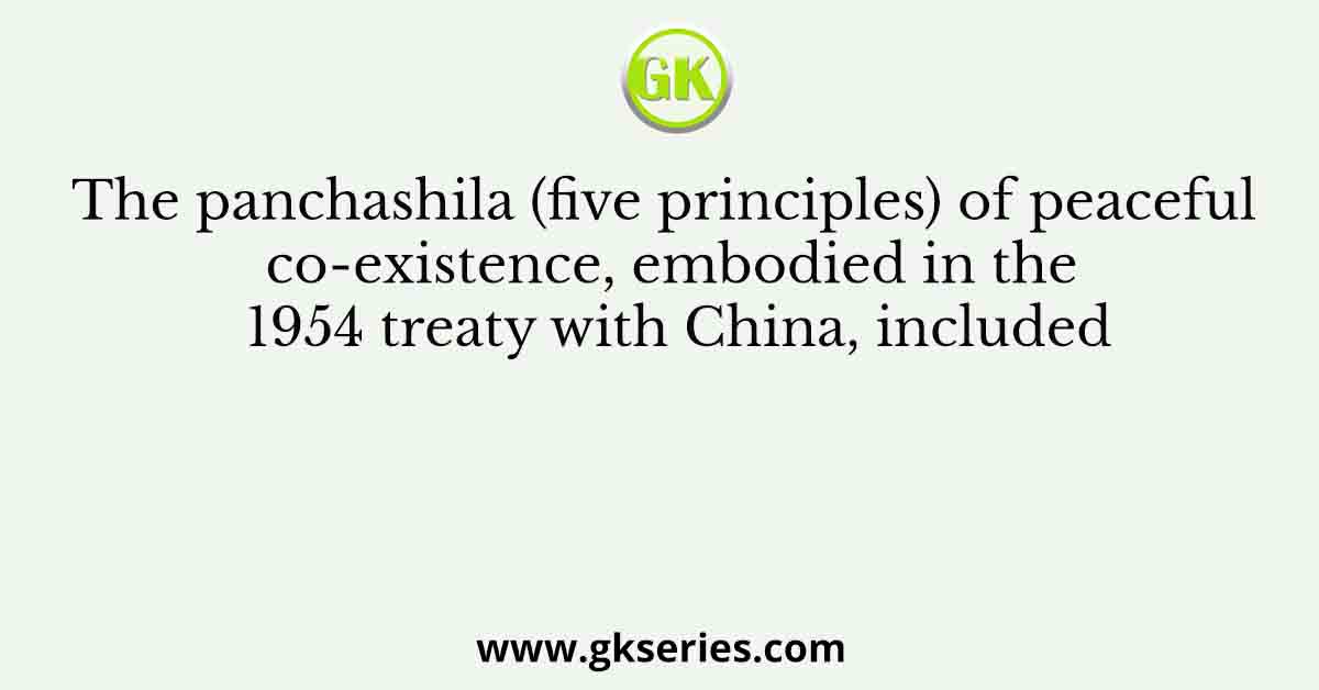 The panchashila (five principles) of peaceful co-existence, embodied in the 1954 treaty with China, included