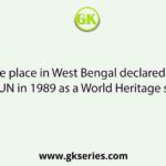 The place in West Bengal declared by the UN in 1989 as a World Heritage site is
