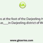 The plains at the foot of the Darjeeling Himalayas is known as___in Darjeeling district of West Bengal