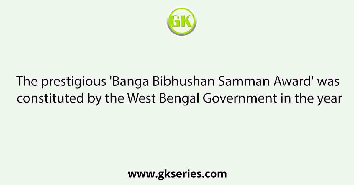 The prestigious 'Banga Bibhushan Samman Award' was constituted by the West Bengal Government in the year