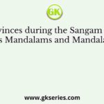 The provinces during the Sangam Age were known as Mandalams and Mandalams were