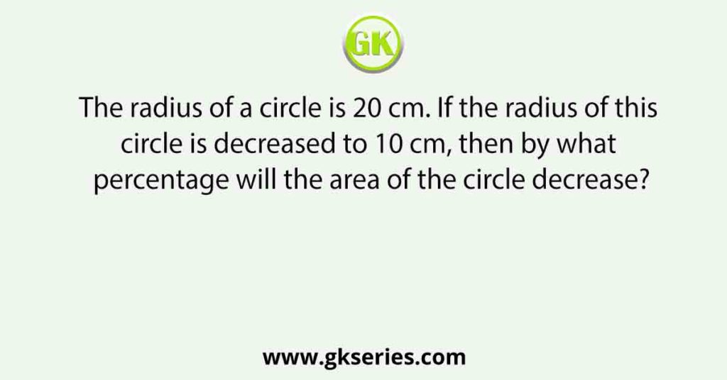 The radius of a circle is 20 cm. If the radius of this circle is decreased to 10 cm, then by what percentage will the area of the circle decrease?