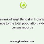 The rank of West Bengal in India With reference to the total population, vide 2011 census report is