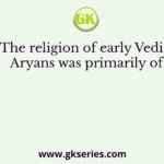 The religion of early Vedic Aryans was primarily of