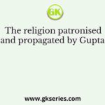 The religion patronised and propagated by Guptas