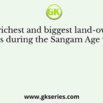 The richest and biggest land-owning class during the Sangam Age were