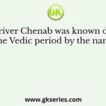 The river Chenab was known during the Vedic period by the name