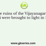 The ruins of the Vijayanagara at Hampi were brought to light in 1800 by