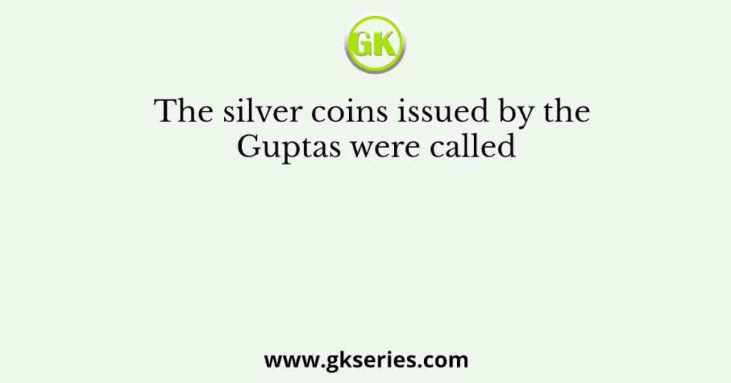 The silver coins issued by the Guptas were called
