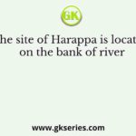 The site of Harappa is located on the bank of river