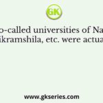 The so-called universities of Nalanda, Vikramshila, etc. were actually