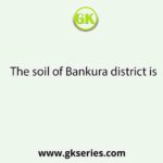 The soil of Bankura district is