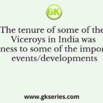 The tenure of some of the Viceroys in India was witness to some of the important events/developments
