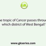 The tropic of Cancer passes through which district of West Bengal?