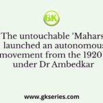 The untouchable ‘Mahars’ launched an autonomous movement from the 1920’s under Dr Ambedkar