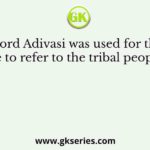 The word Adivasi was used for the first time to refer to the tribal people by