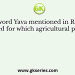 The word Yava mentioned in Rigveda is used for which agricultural product