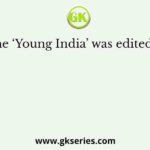 The ‘Young India’ was edited by