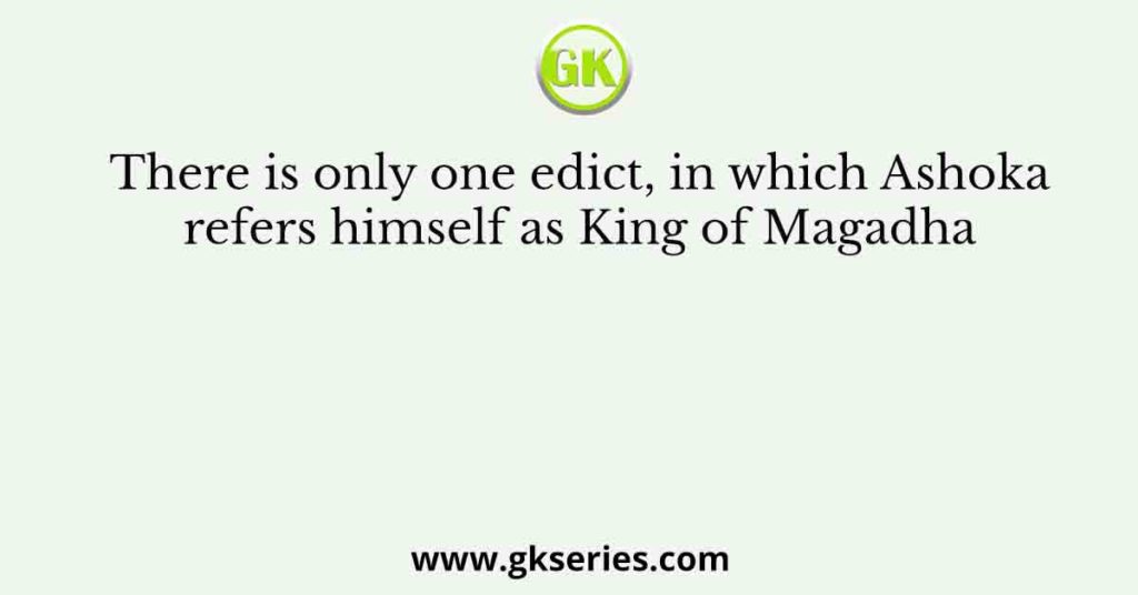 There is only one edict, in which Ashoka refers himself as King of Magadha