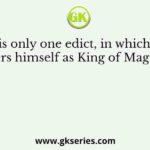 There is only one edict, in which Ashoka refers himself as King of Magadha