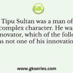 Tipu Sultan was a man of complex character. He was an innovator, which of the following was not one of his innovations?