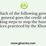 To which of the following governor general goes the credit of taking steps to stop the human sacrifices practiced by the Khonds in