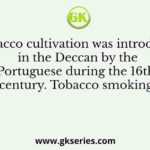 Tobacco cultivation was introduced in the Deccan by the Portuguese during the 16th century. Tobacco smoking