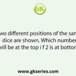 Two different positions of the same dice are shown. Which number will be at the top i f 2 is at bottom?