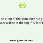 Two position of the same dice are given. Which number will be at the top if ‘ 5’ is at the bottom?