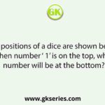 Two positions of a dice are shown below. When number ‘ 1’ is on the top, what number will be at the bottom?